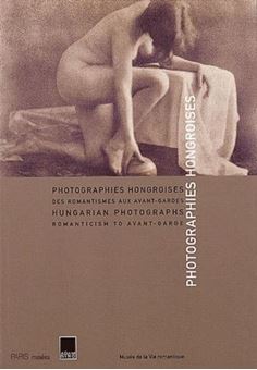 Photographies hongroises : Hungarian photographs. Des romantismes aux avant-gardes : Romanticism to avant-garde