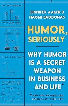 Humor, Seriously: Why Humor Is a Secret Weapon in Business and Life (and How Anyone Can Harness It. Even You.)