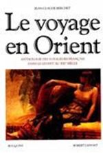 Image de Le voyage en Orient : anthologie des voyageurs français dans le Levant au XIXe siècle